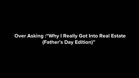 Over Asking-why I got into real estate Father’s Day edition.