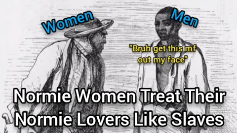 Normie Women Treat Normie Boyfriends Like Slaves