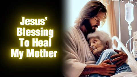 Jesus’ Blessing To Heal My Mother | Heartfelt Christian Prayer