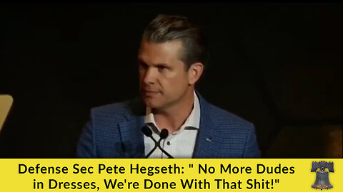 Defense Sec Pete Hegseth: " No More Dudes in Dresses, We're Done With That Shit!"
