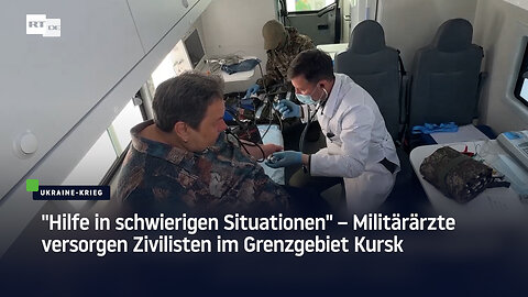 "Hilfe in schwierigen Situationen" – Militärärzte versorgen Zivilisten im Grenzgebiet Kursk