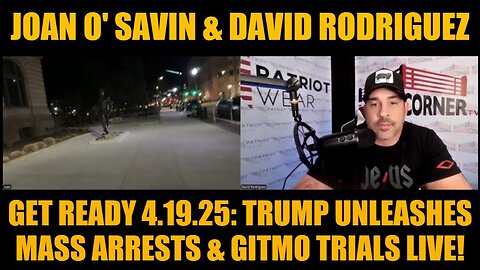 Joan O' Savin & David Rodriguez: Get Ready 4.19.25: Trump Unleashes Mass Arrests & GITMO Trials Live!