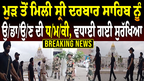 ਮੁੜ ਤੋਂ ਮਿਲੀ ਸ੍ਰੀ ਦਰਬਾਰ ਸਾਹਿਬ ਨੂੰ ਉ... ਦੀ ਧ/ਮ/ਕੀ, ਵਧਾਈ ਗਈ ਸੁਰੱਖਿਆ