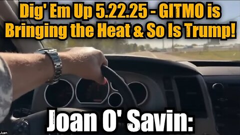 Joan O' Savin: Dig' Em Up 5.22.25 - GITMO is Bringing the Heat & So Is Trump!