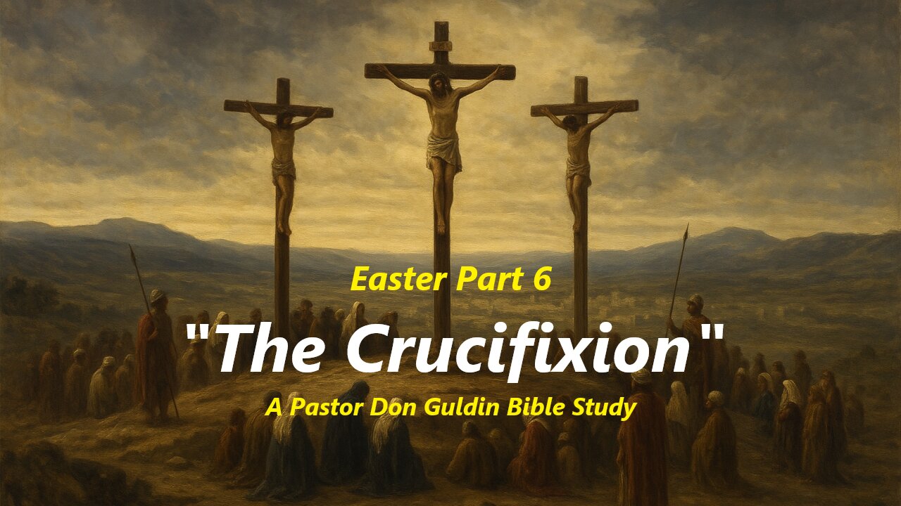Easter Part 6 "The Crucifixion" - Pastor Don Guldin