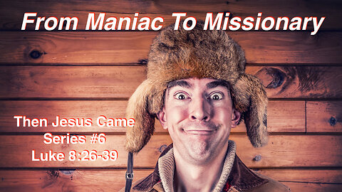 From Maniac To Missionary (Then Jesus Came #6) Matthew 8:28-34, Mark 5:1-20, Luke 8:26-39