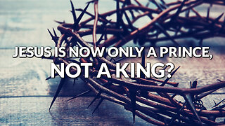 Jesus Is Now Only a Prince, Not a King? - Dan Botterbrodt