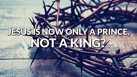 Jesus Is Now Only a Prince, Not a King? - Dan Botterbrodt