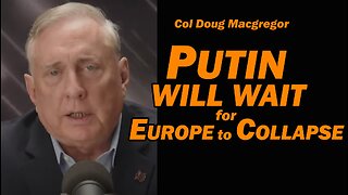 Col Doug Macgregor - PUTIN WILL WAIT for EUROPE TO COLLAPSE