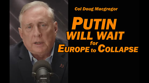 Col Doug Macgregor - PUTIN WILL WAIT for EUROPE TO COLLAPSE