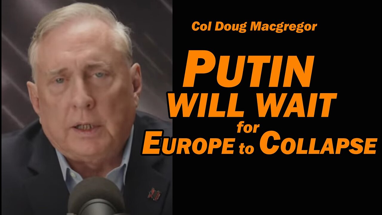 Col Doug Macgregor - PUTIN WILL WAIT for EUROPE TO COLLAPSE