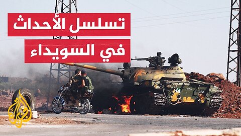 سوريا.. كيف تلاحقت المواجهات والتطورات الأمنية في محافظة السويداء؟