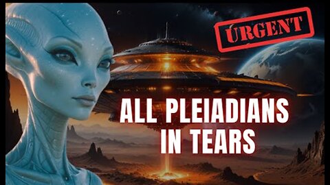[Pleiadians] Urgent! An Unprecedented Situation. All Pleiadians in Tears...