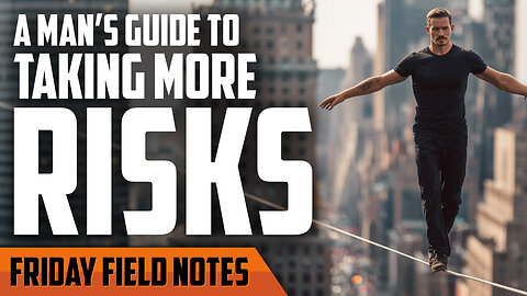 A Man’s Guide to Taking More Risks | FRIDAY FIELD NOTES