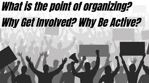 What is the point of organizing? Why be active? Why get involved?