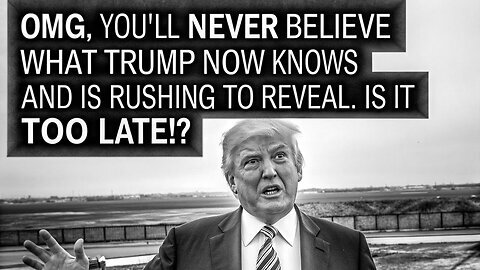 OMG! You'll Never Believe What Trump Now Knows & Is Rushing To Reveal!