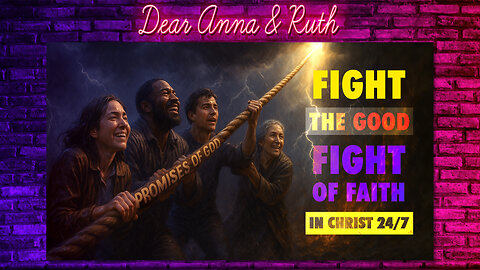 Dear Anna & Ruth: Fight The Good Fight of Faith (In Christ) 24/7