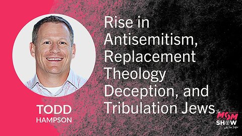 Ep. 964 - Rise in Antisemitism, Replacement Theology Deception, and Tribulation Jews - Todd Hampson