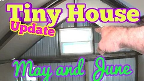 Tiny Home Update - May June