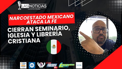 NarcoEstado mexicano ataca la fe: Cierran seminario, iglesia y librería cristiana