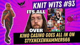 KNIT WITS #93: Kino Casino drags Styxhexenhammer666 getting arrested, drama knitting chill stream