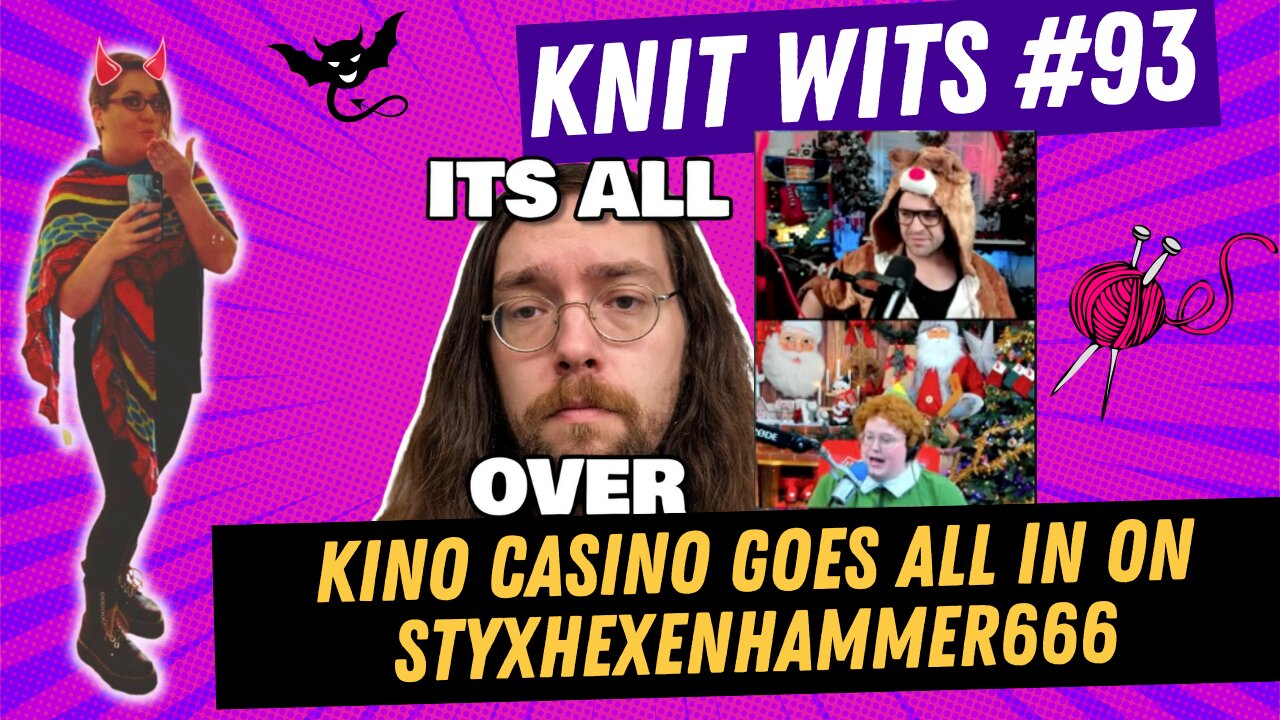 KNIT WITS #93: Kino Casino drags Styxhexenhammer666 getting arrested, drama knitting chill stream