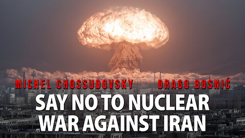 SAY NO TO NUCLEAR WAR AGAINST IRAN - MICHEL CHOSSUDOVSKY & DRAGO BOSNIĆ