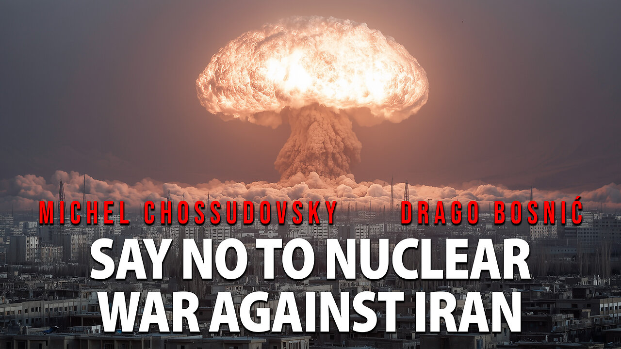 SAY NO TO NUCLEAR WAR AGAINST IRAN - MICHEL CHOSSUDOVSKY & DRAGO BOSNIĆ