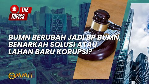 BUMN Berubah Jadi BP BUMN, Benarkah Solusi atau Lahan Baru Korupsi? | The Topics