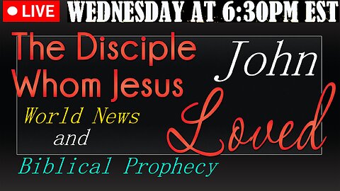 LIVE WEDNESDAY AT 6:30PM EST - Current World News and Biblical Prophecy - The disciple Jesus loved