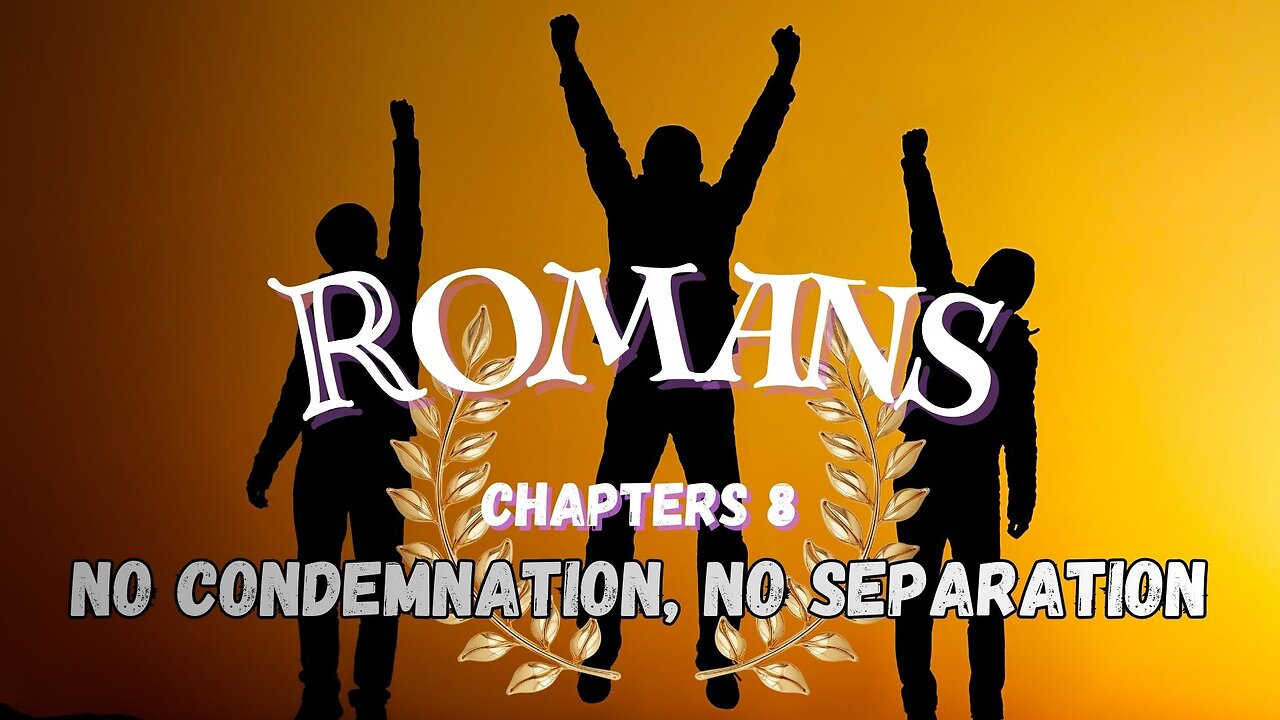 Romans Ch 8 (No Condemnation, No Separation from God)