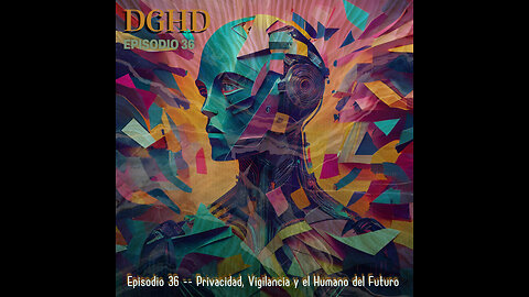 DGHD -- Episodio 36 -- Privacidad, Vigilancia y el Humano del Futuro