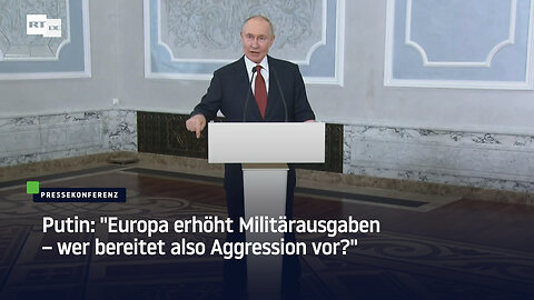 Putin: "Europa erhöht Militärausgaben – wer bereitet also Aggression vor?"