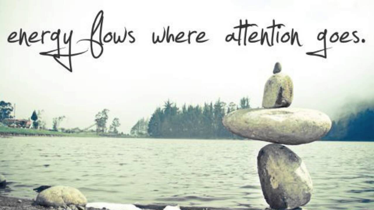 Wherever attention goes - your energy flows