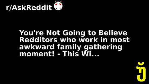 You're Not Going to Believe Redditors who work in most awkward family gathering moment! - This Wi...