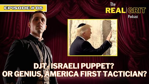 Episode #86: DJT - Israeli Puppet? OR Genius, America First Tactician?