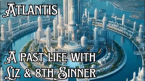 Atlantis A past life with Liz & 8th Sinner