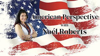 American Perspective with Host, Noél Roberts ~ Patriot_Mom007