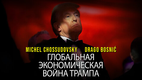 ГЛОБАЛЬНАЯ ЭКОНОМИЧЕСКАЯ ВОЙНА ТРАМПА - MICHEL CHOSSUDOVSKY & DRAGO BOSNIĆ