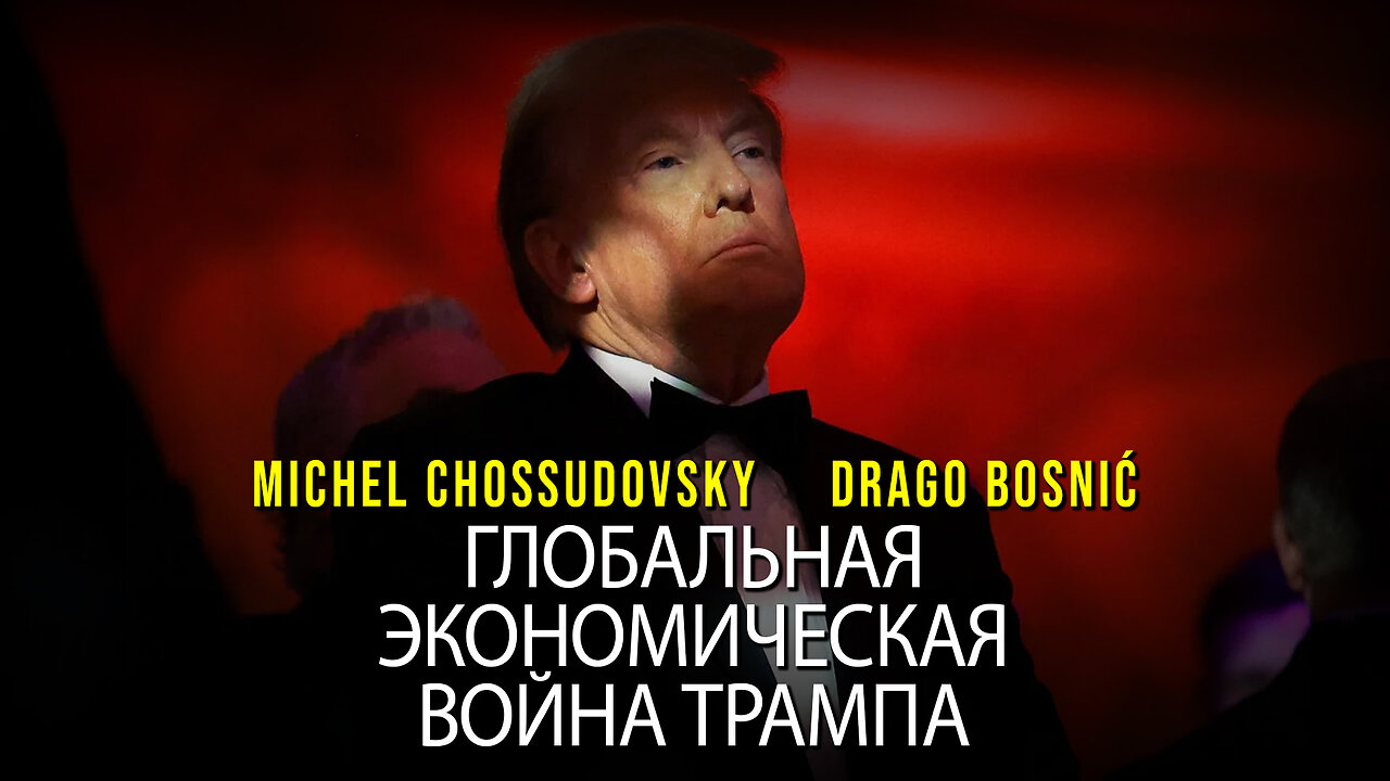 ГЛОБАЛЬНАЯ ЭКОНОМИЧЕСКАЯ ВОЙНА ТРАМПА - MICHEL CHOSSUDOVSKY & DRAGO BOSNIĆ