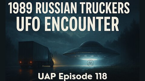Episode 118 - The 1989 Russian Trucker UFO Encounter | Uncovering Anomalies Podcast (UAP)