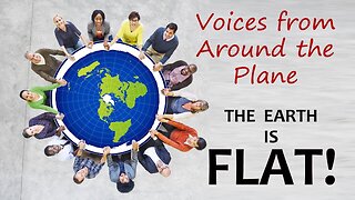 Voices From Around The Plane - THE EARTH IS FLAT!