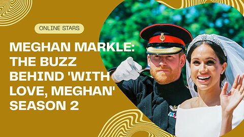 Meghan Markle: The Buzz Behind 'With Love, Meghan' Season 2