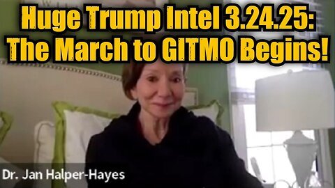 Dr. Jan Halper-Hayes- Huge Trump Intel 3.24.25 - The March to GITMO Begins!