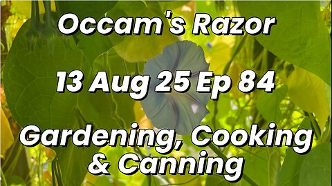 Occam’s Razor Gardening, Cooking & Canning Ep 84