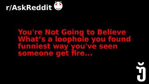 You're Not Going to Believe What’s a loophole you found funniest way you've seen someone get fire...