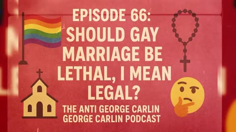 Episode 66: Should Gay Marriage be Lethal? I mean Legal?