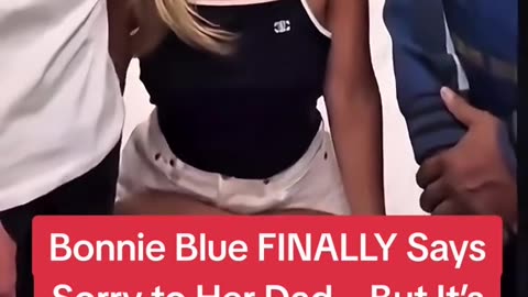 Bonnie Blue finally says sorry to hear dad