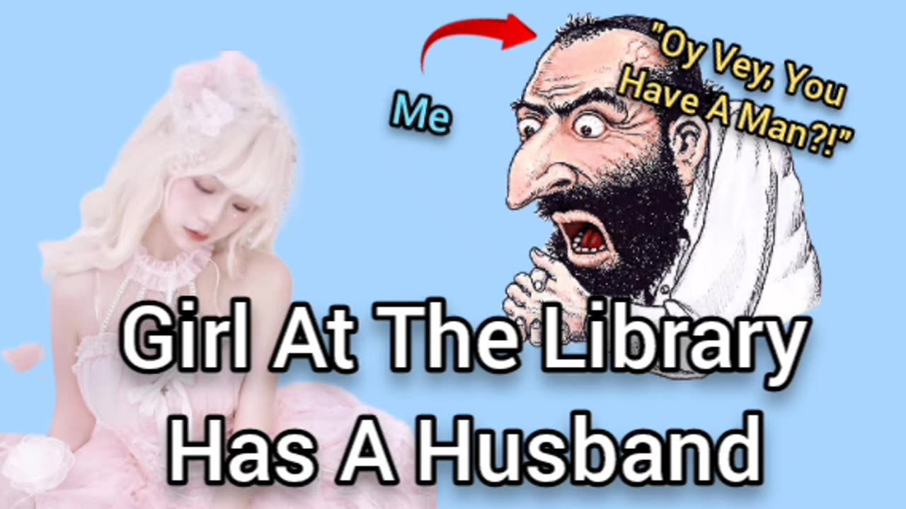 The Girl At The Library Has A Husband?! OY VEY!