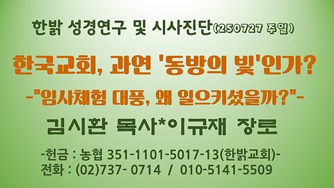 250727(일)한국교회, 과연 '동방의 빛'인가? -"임사체험 대풍, 왜 일으키셨을까?"-[성경연구/시사진단] 김시환 목사, 이규재 장로